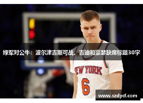 绿军对公牛：波尔津吉斯可战，吉迪和豪瑟缺席标题30字